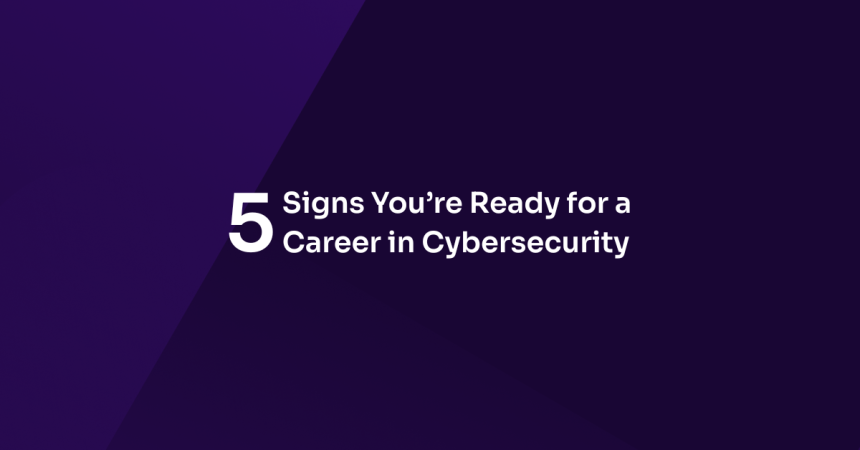 5 Signs You’re Ready for a Career in Cybersecurity