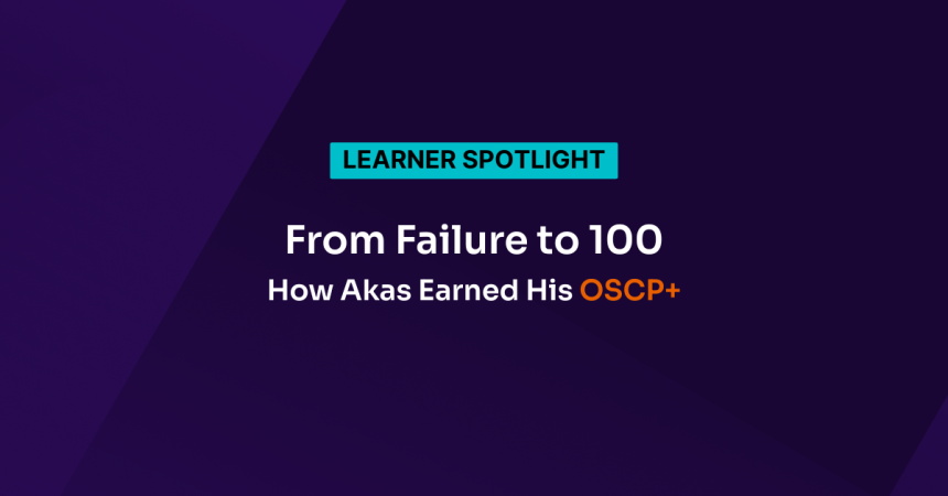 From Failure to 100: How Akas Earned His OSCP+