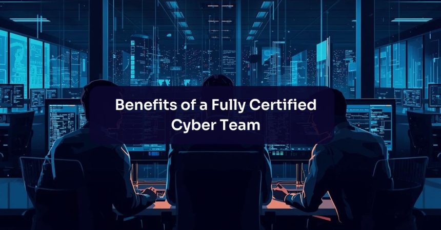 6 Benefits of a Fully Certified Cybersecurity Team