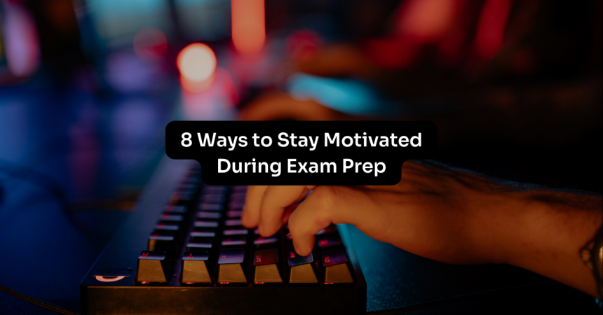 8 Ways to Stay Motivated During Exam Prep