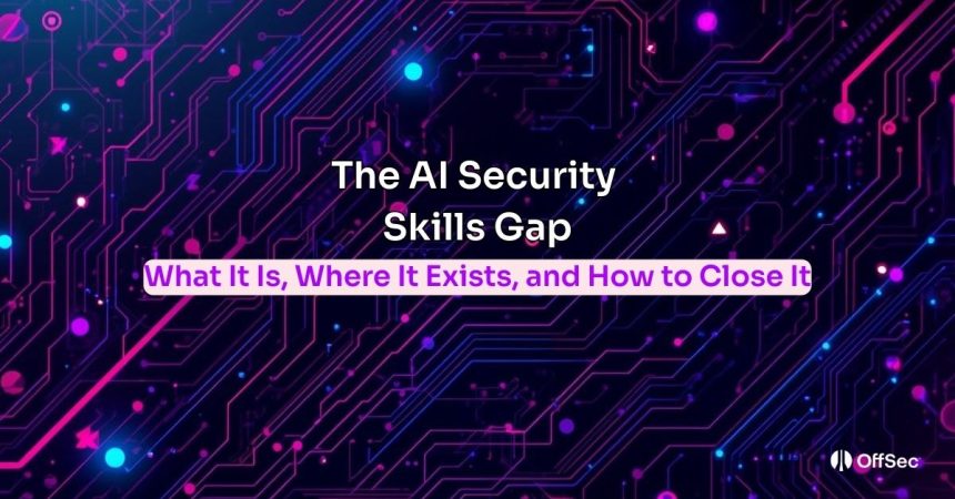 The AI Security Skills Gap: What It Is, Where It Exists, and How to Close It