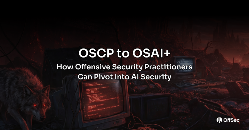 OSCP to OSAI+: How Offensive Security Practitioners Can Pivot Into AI Security