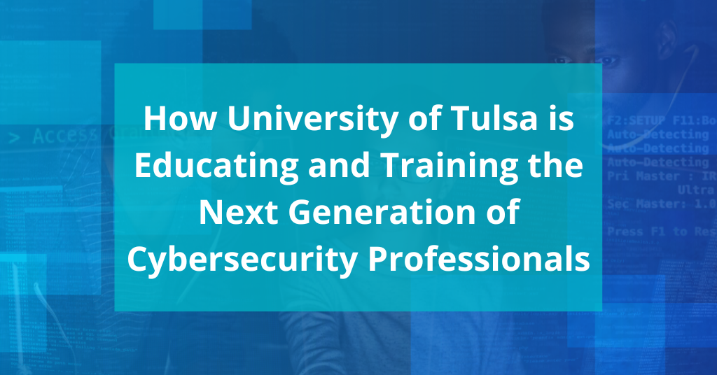 How the University of Tulsa is Educating and Training the Next Generation of Cybersecurity Professionals
